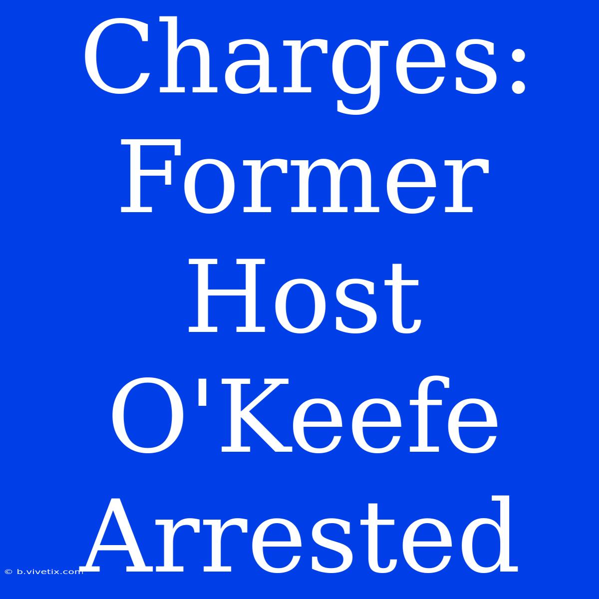 Charges: Former Host O'Keefe Arrested