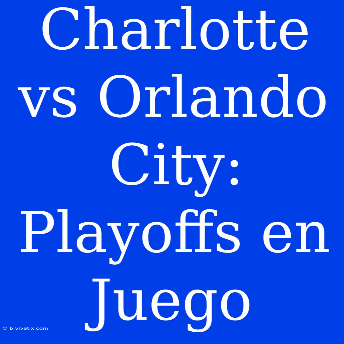 Charlotte Vs Orlando City: Playoffs En Juego