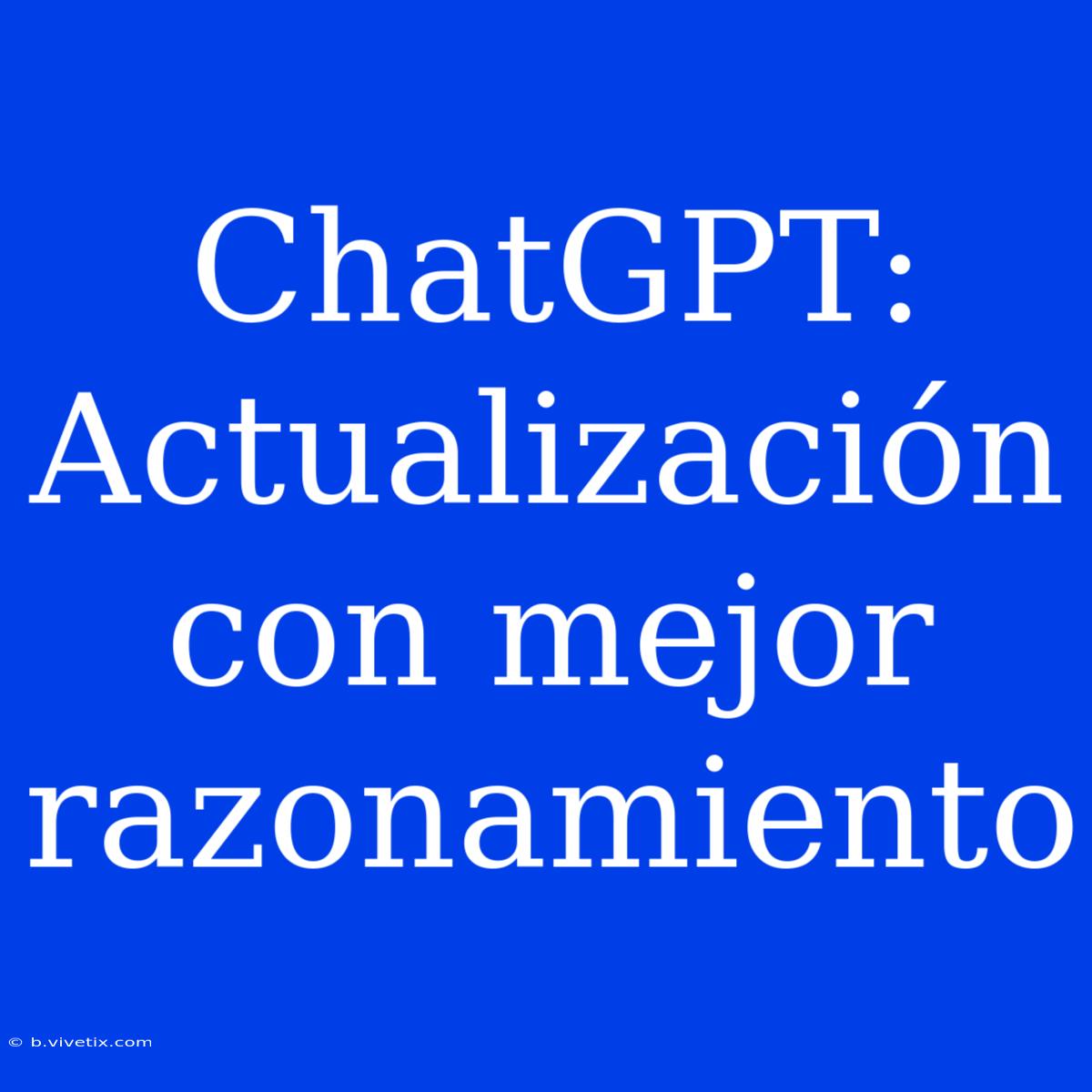 ChatGPT: Actualización Con Mejor Razonamiento