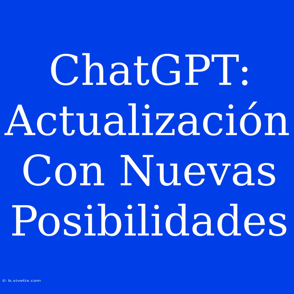 ChatGPT: Actualización Con Nuevas Posibilidades