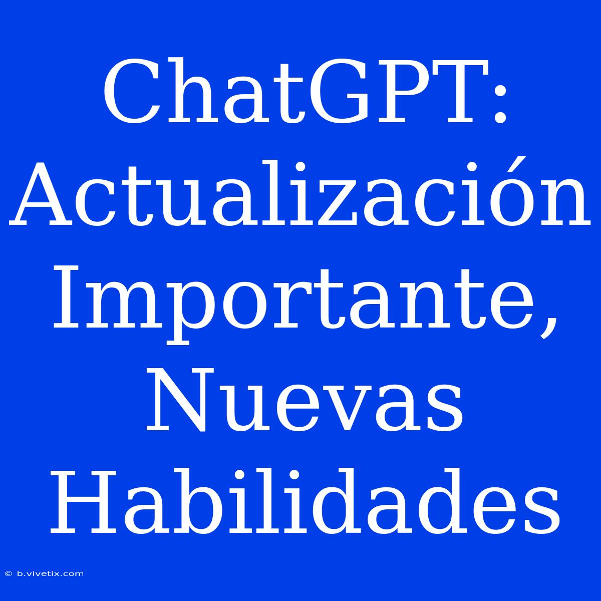 ChatGPT: Actualización Importante, Nuevas Habilidades