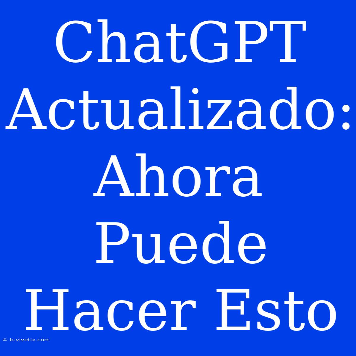 ChatGPT Actualizado: Ahora Puede Hacer Esto