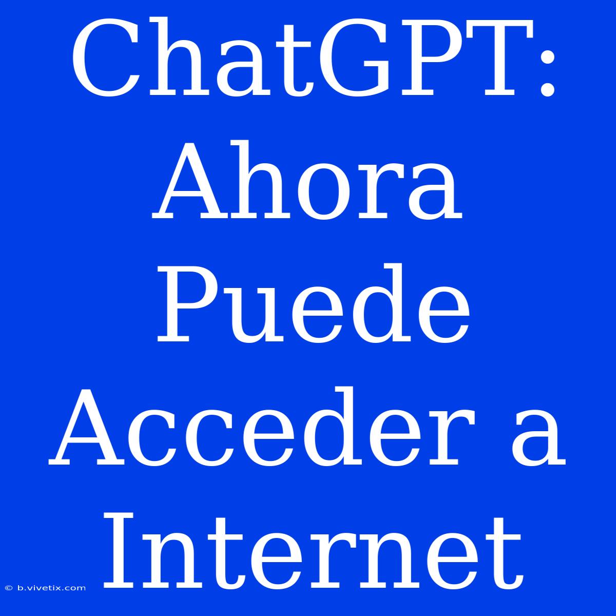 ChatGPT: Ahora Puede Acceder A Internet