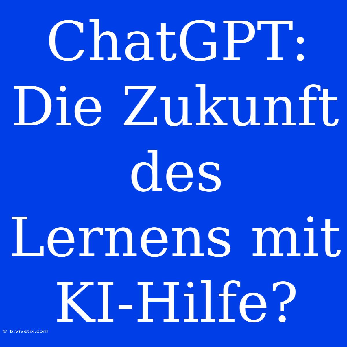 ChatGPT: Die Zukunft Des Lernens Mit KI-Hilfe?