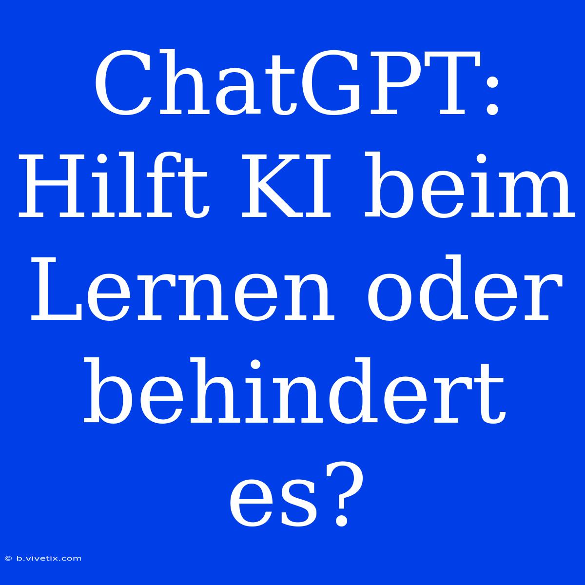 ChatGPT: Hilft KI Beim Lernen Oder Behindert Es?