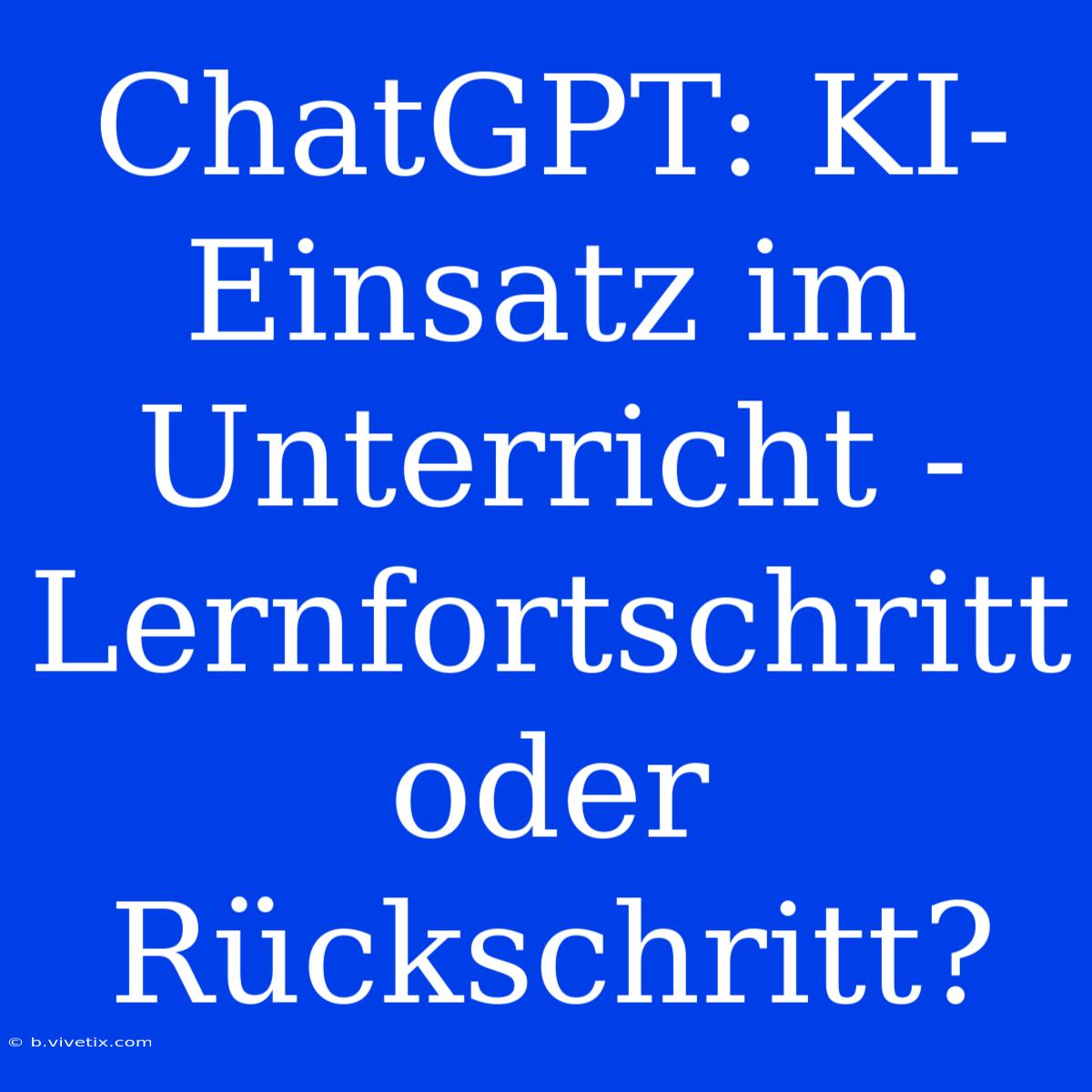 ChatGPT: KI-Einsatz Im Unterricht - Lernfortschritt Oder Rückschritt? 