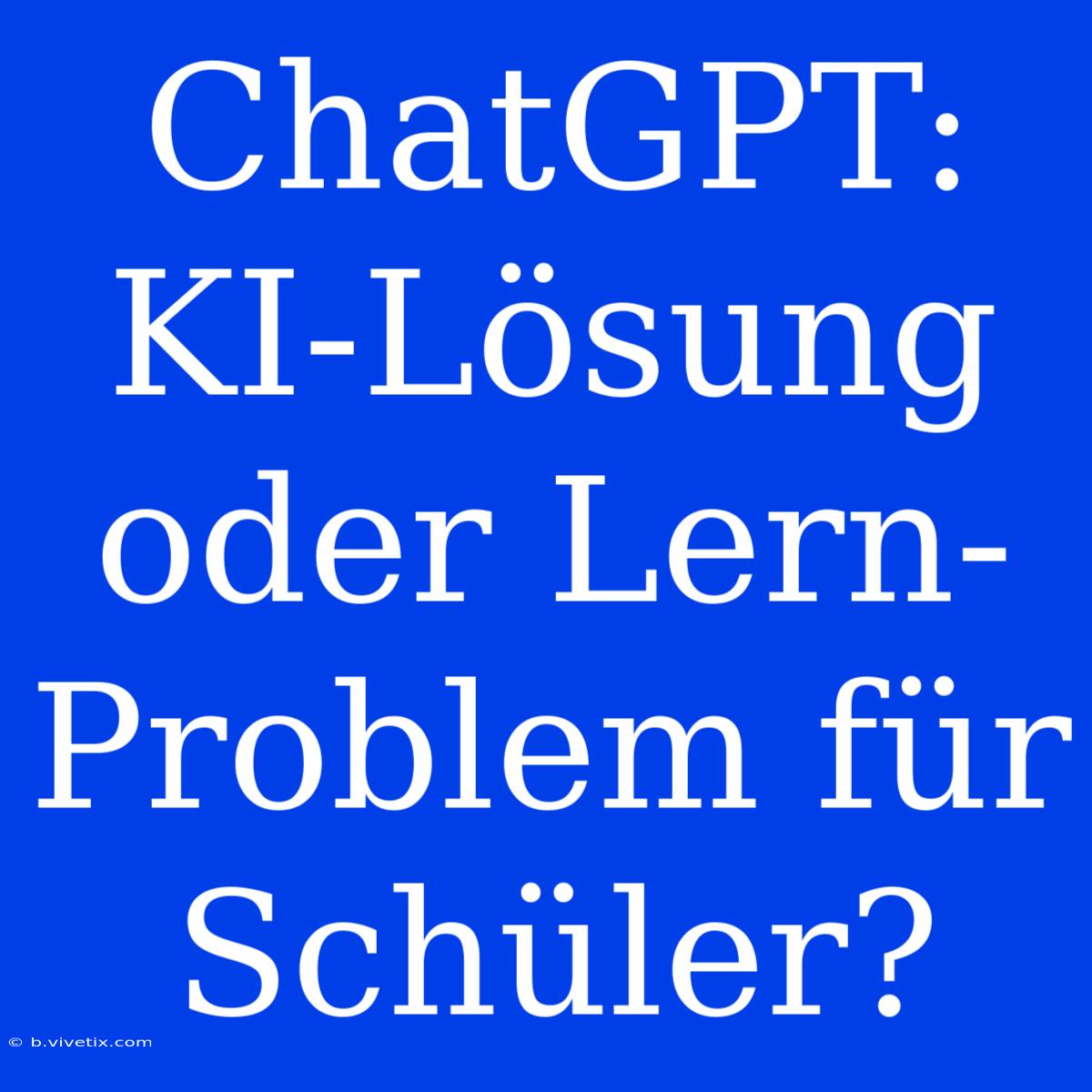 ChatGPT: KI-Lösung Oder Lern-Problem Für Schüler?