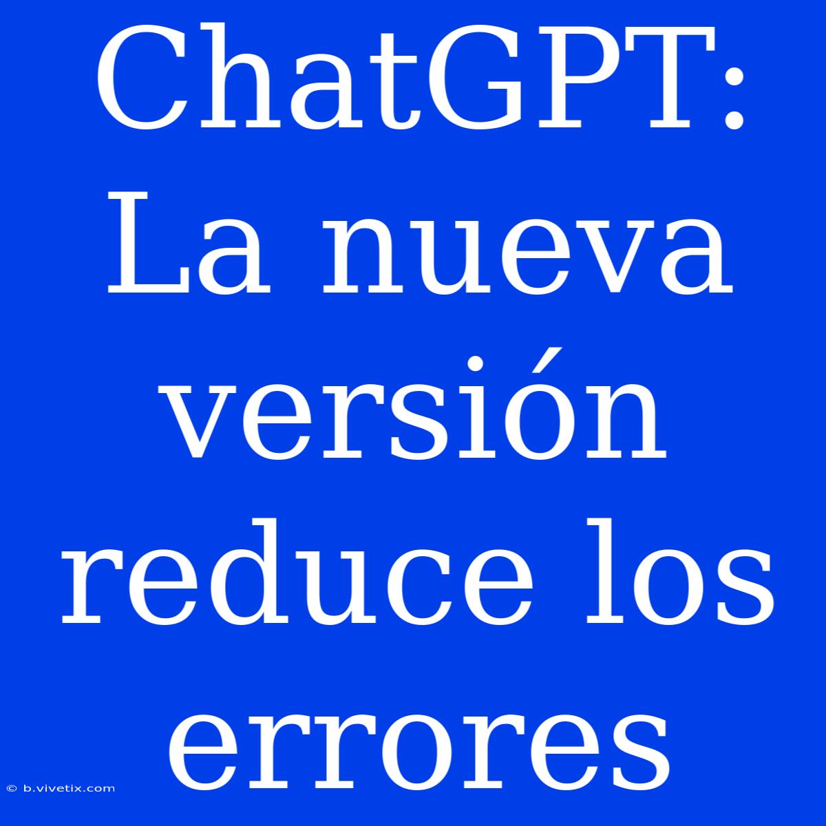 ChatGPT: La Nueva Versión Reduce Los Errores