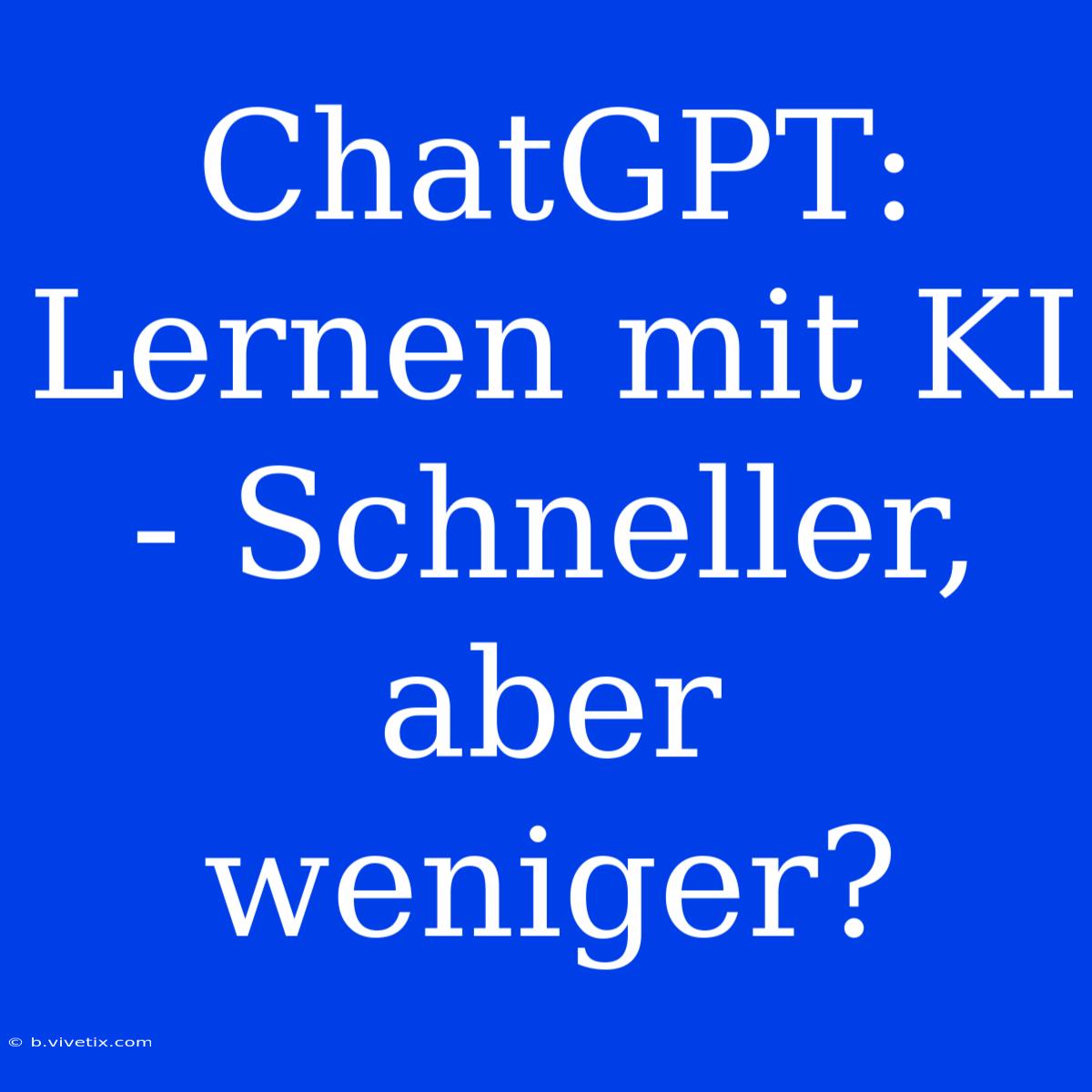 ChatGPT: Lernen Mit KI - Schneller, Aber Weniger?