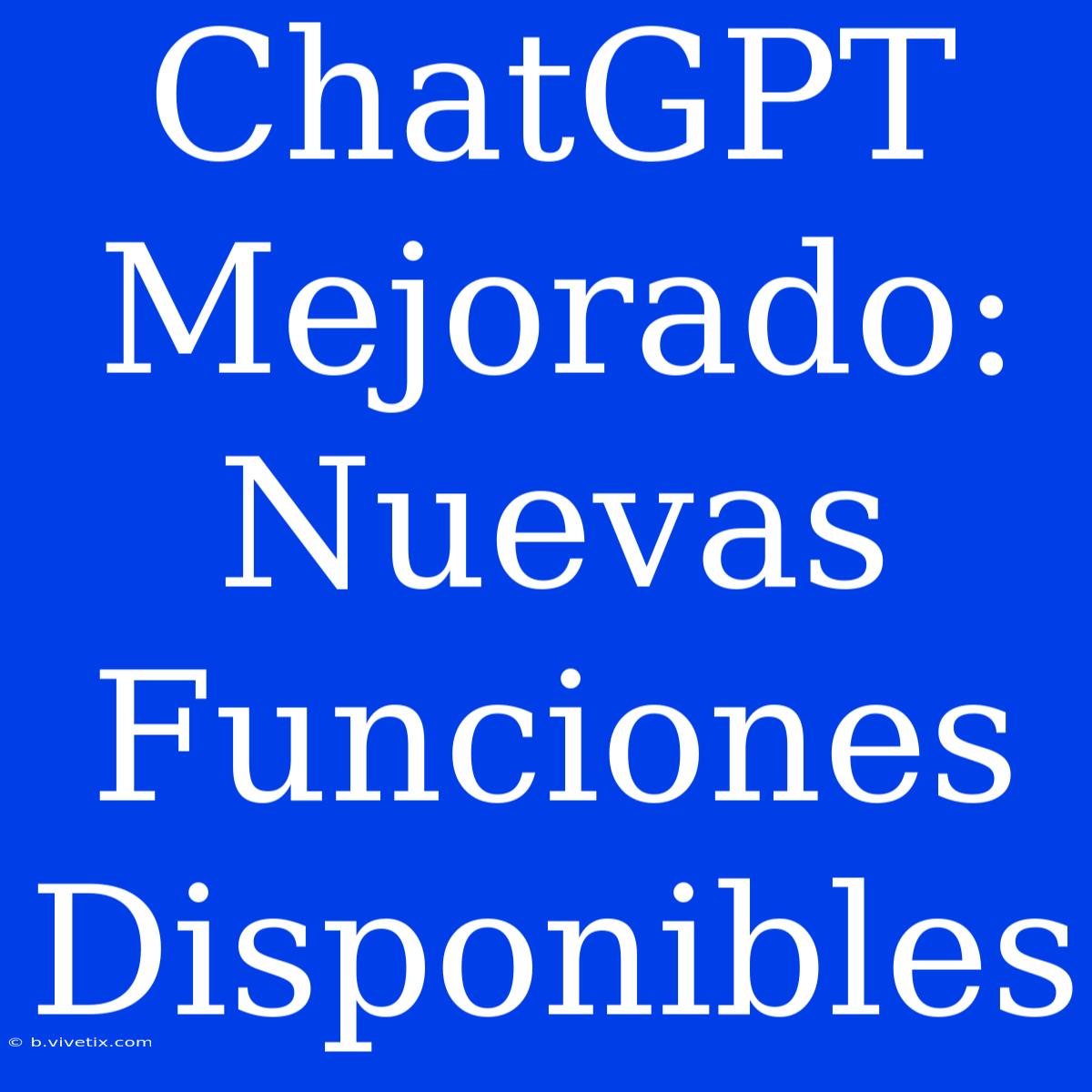 ChatGPT Mejorado: Nuevas Funciones Disponibles