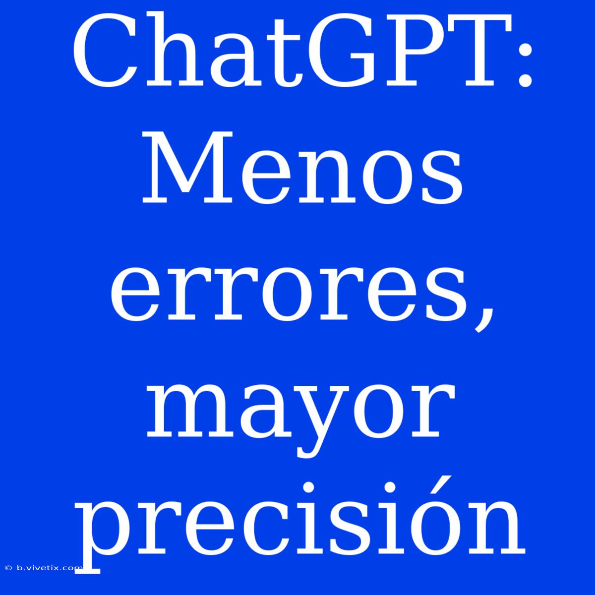 ChatGPT: Menos Errores, Mayor Precisión