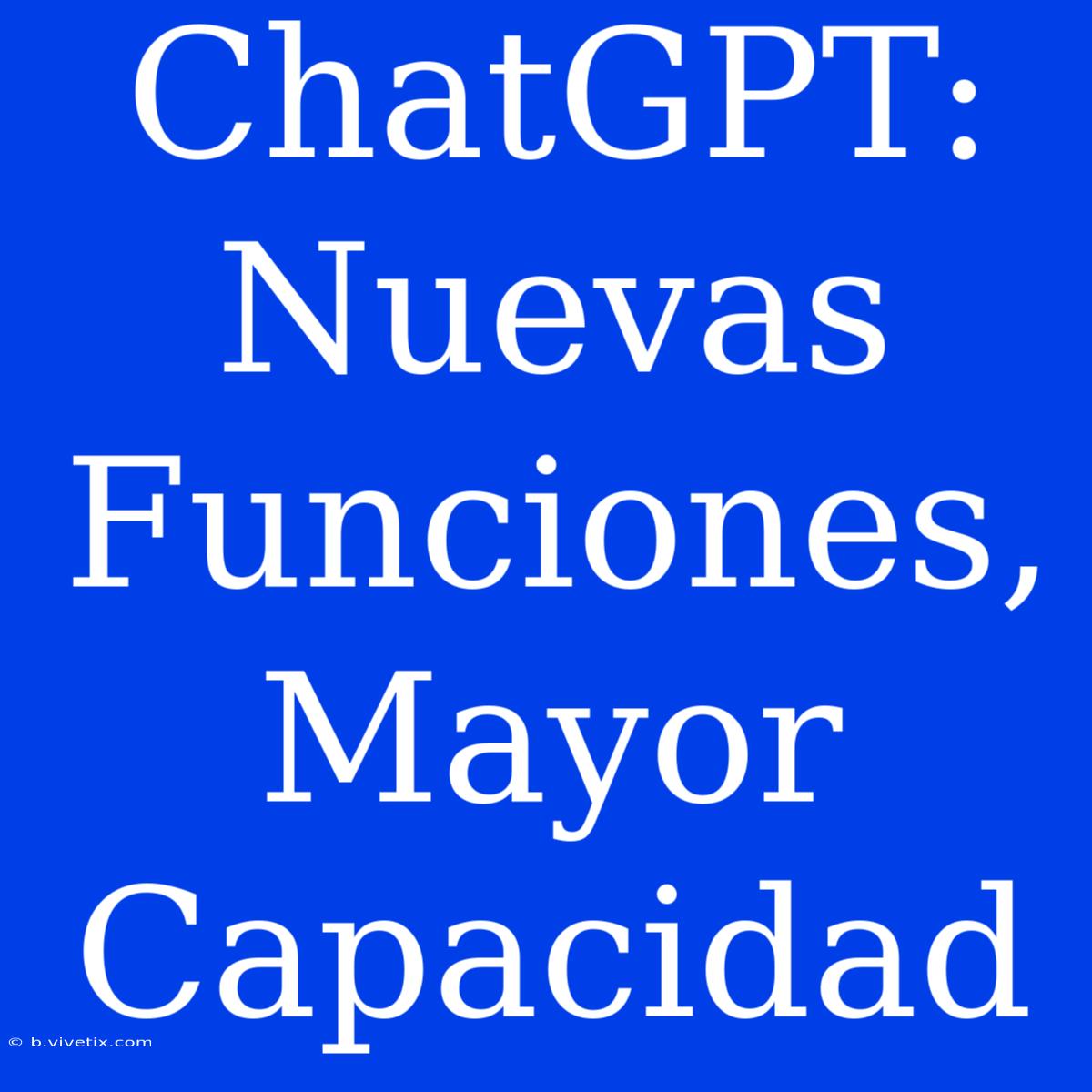 ChatGPT: Nuevas Funciones, Mayor Capacidad