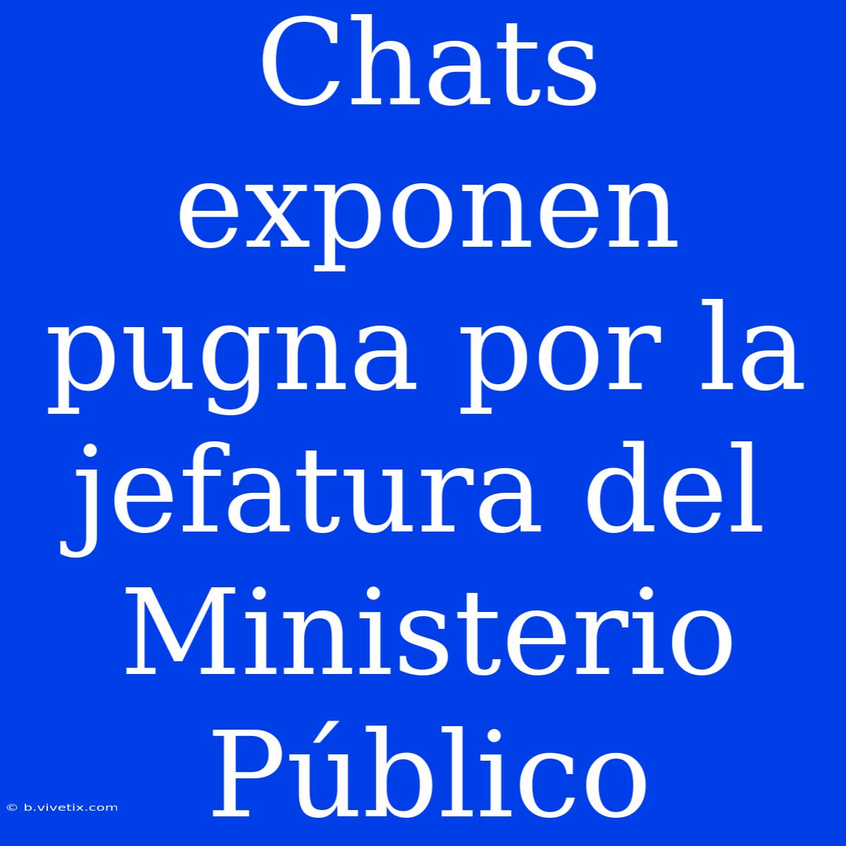 Chats Exponen Pugna Por La Jefatura Del Ministerio Público