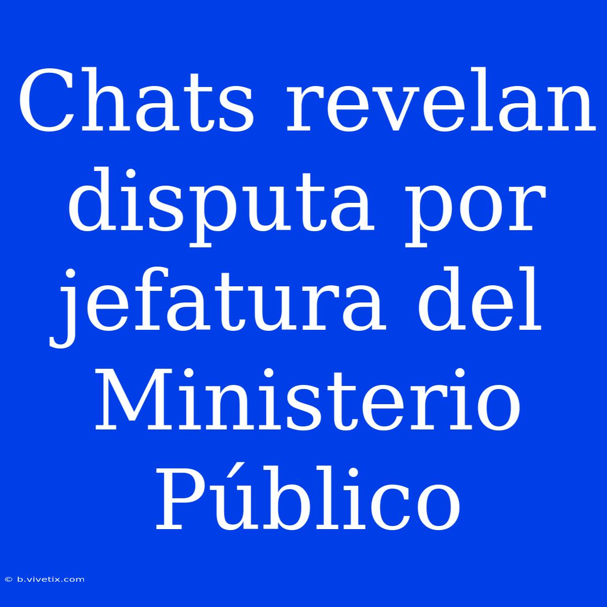 Chats Revelan Disputa Por Jefatura Del Ministerio Público