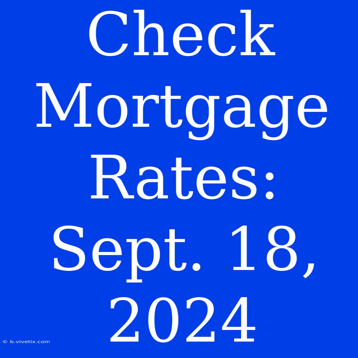 Check Mortgage Rates: Sept. 18, 2024