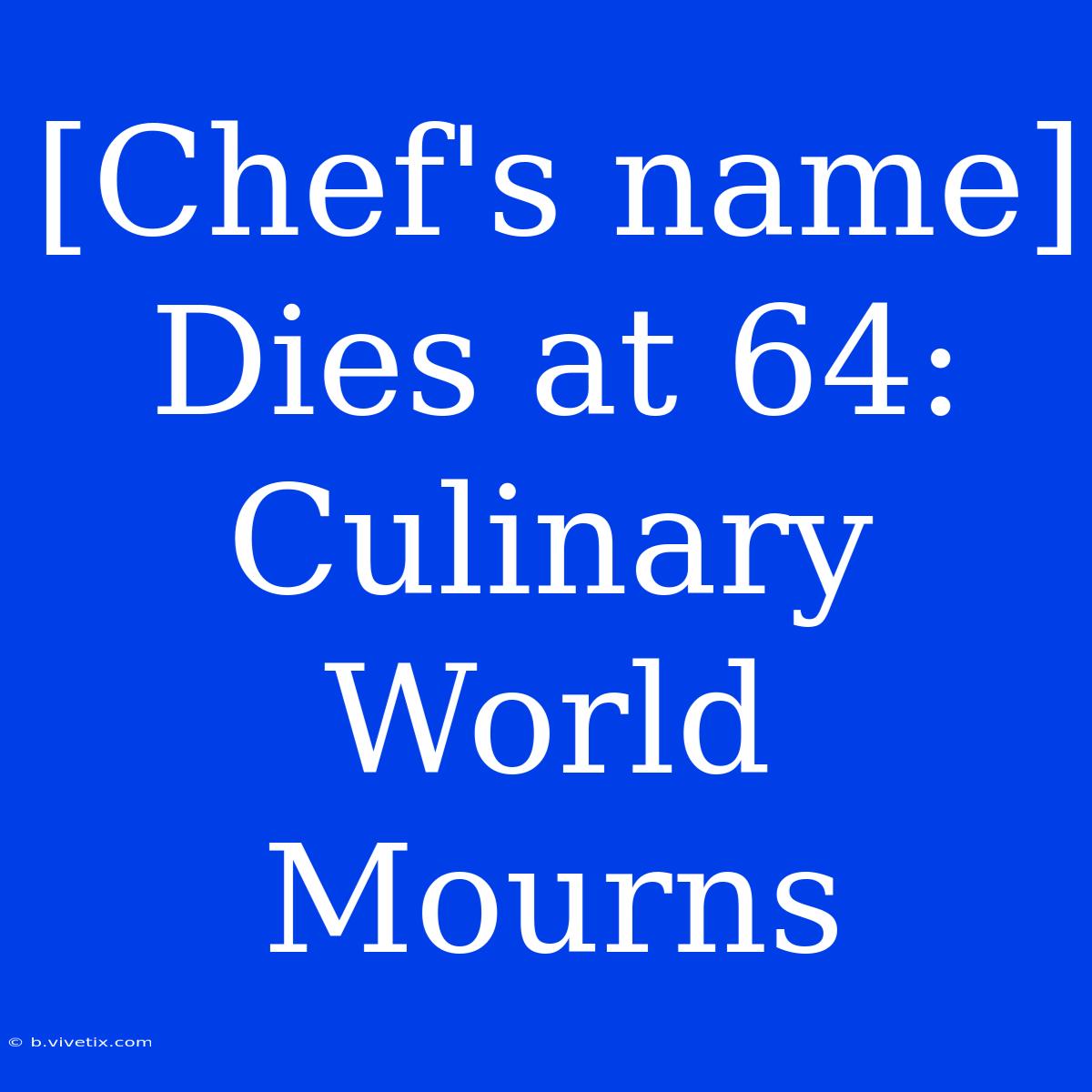 [Chef's Name] Dies At 64: Culinary World Mourns