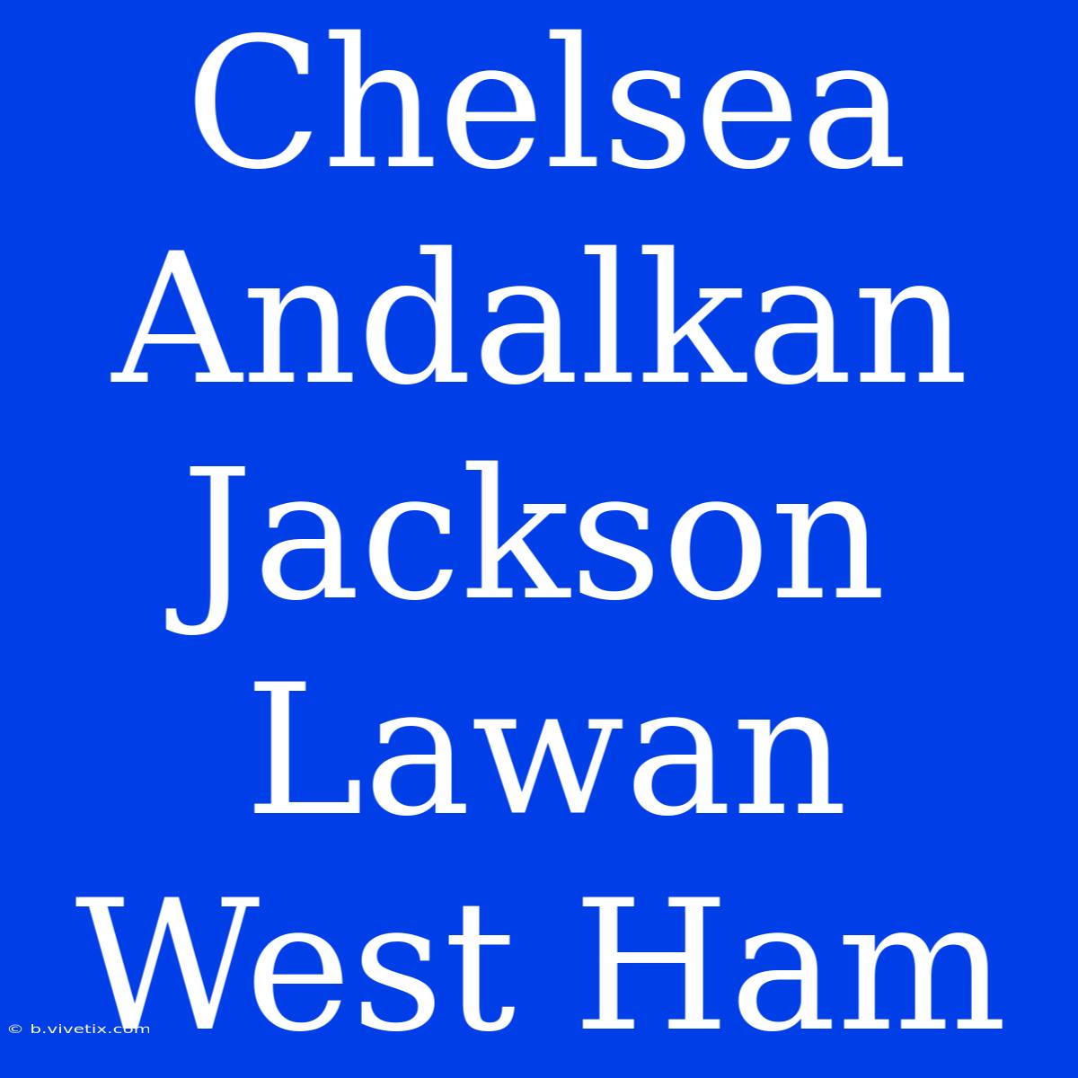 Chelsea Andalkan Jackson Lawan West Ham