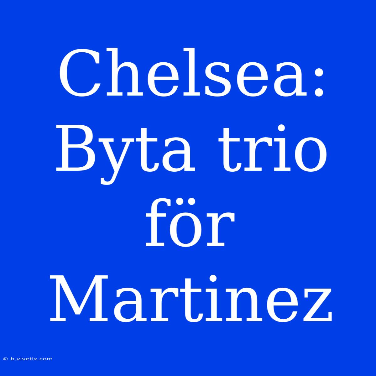 Chelsea: Byta Trio För Martinez