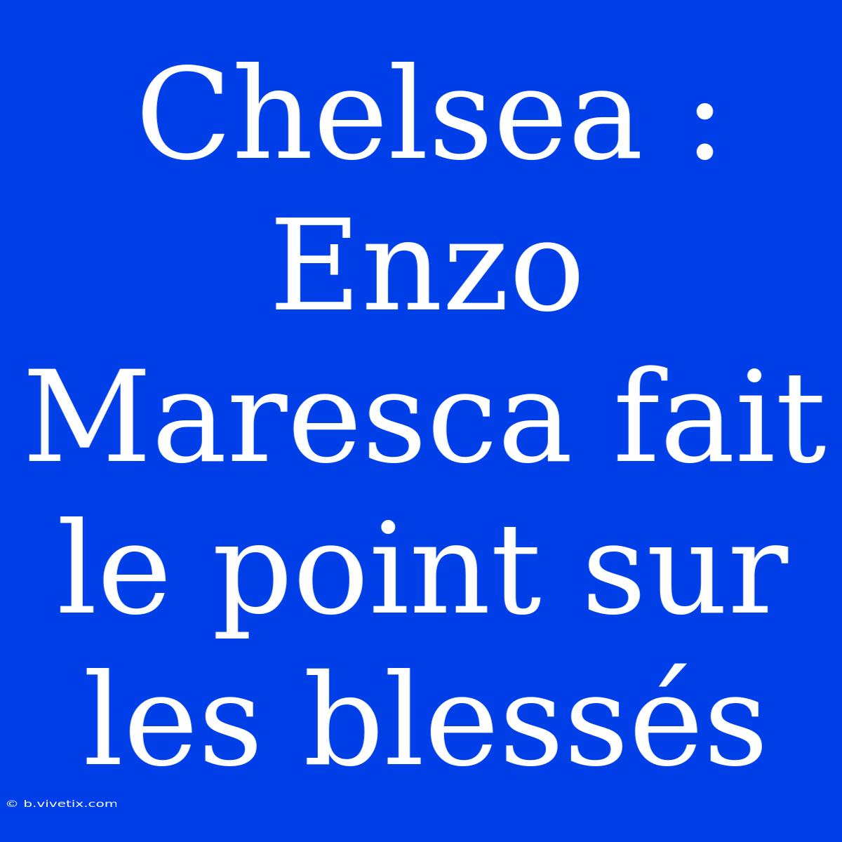 Chelsea : Enzo Maresca Fait Le Point Sur Les Blessés