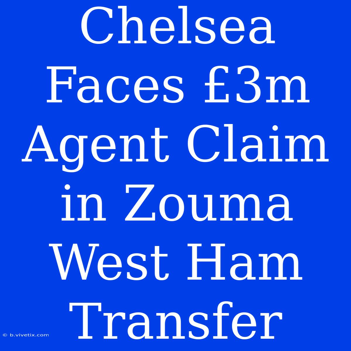 Chelsea Faces £3m Agent Claim In Zouma West Ham Transfer