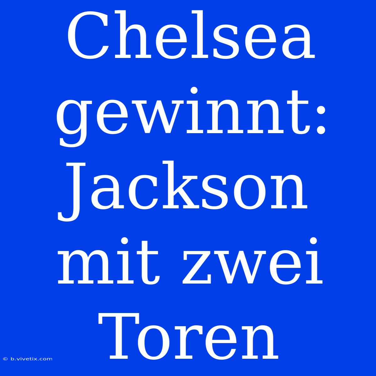 Chelsea Gewinnt: Jackson Mit Zwei Toren