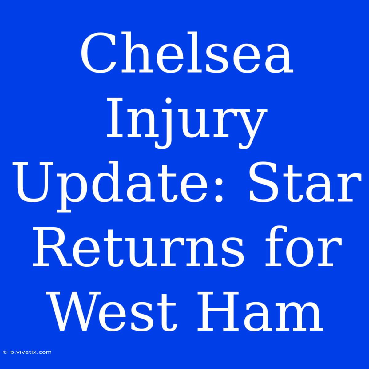 Chelsea Injury Update: Star Returns For West Ham