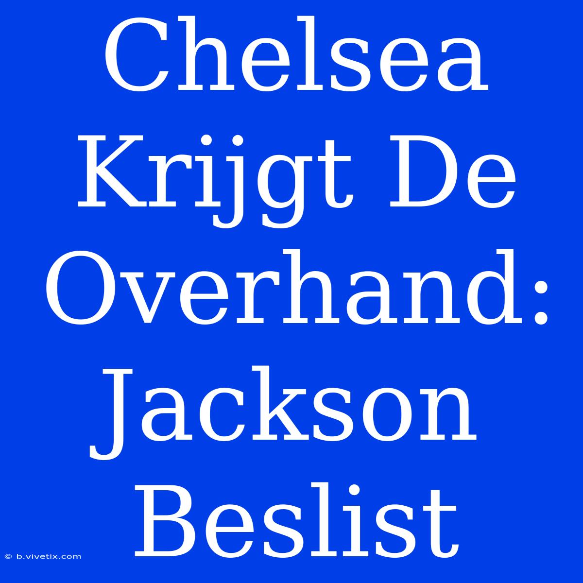 Chelsea Krijgt De Overhand: Jackson Beslist