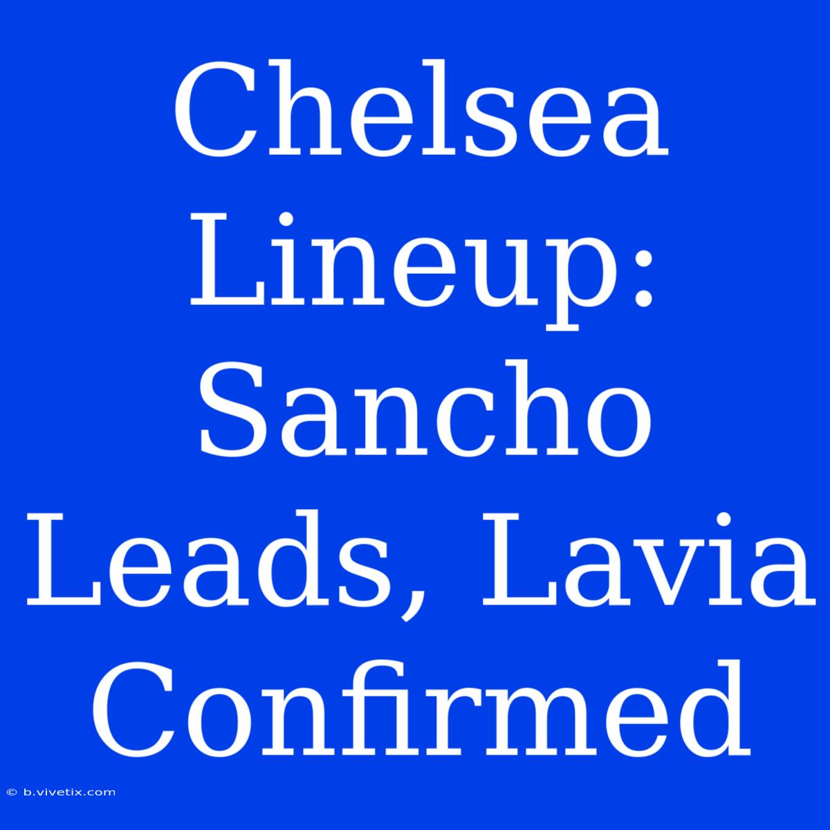 Chelsea Lineup: Sancho Leads, Lavia Confirmed