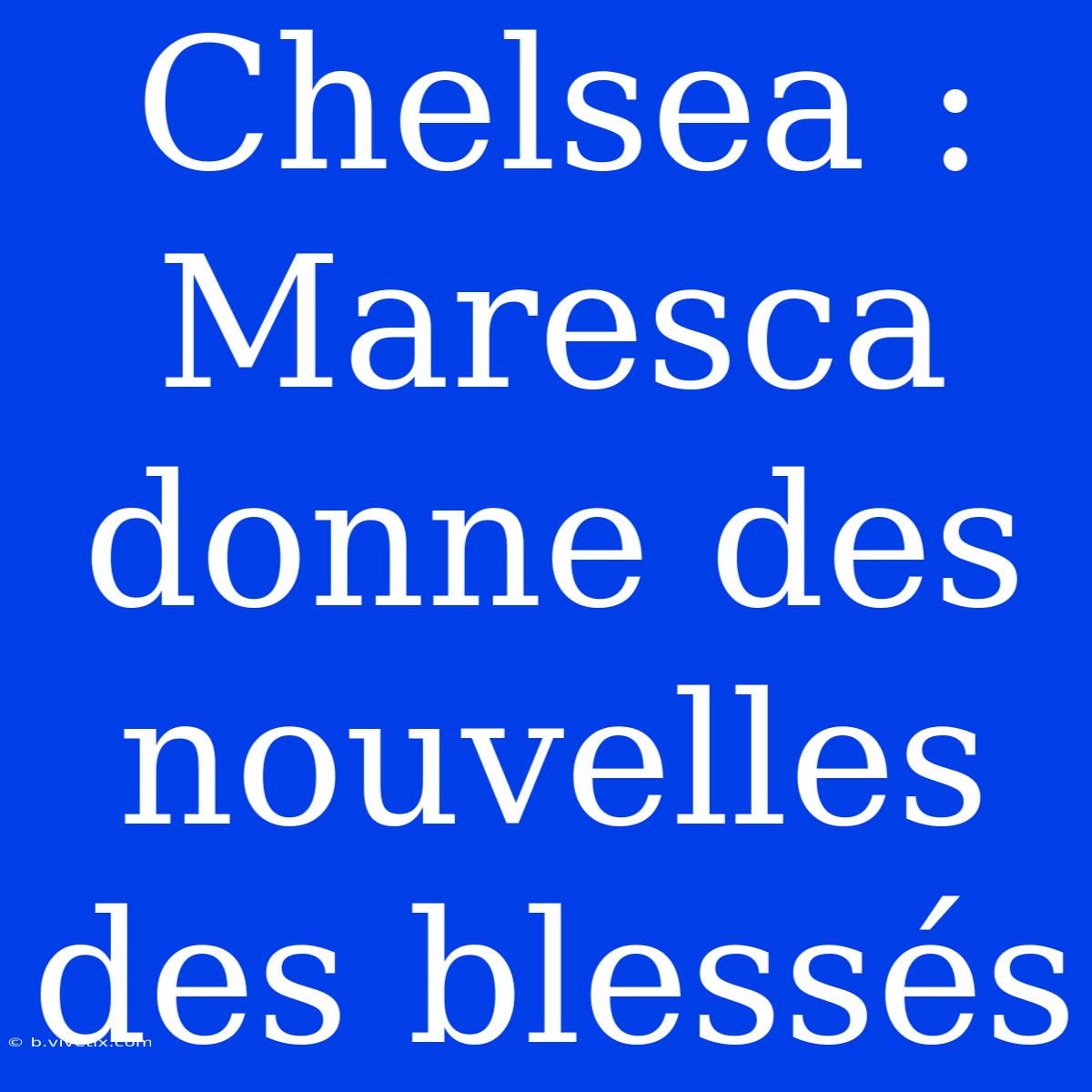 Chelsea : Maresca Donne Des Nouvelles Des Blessés