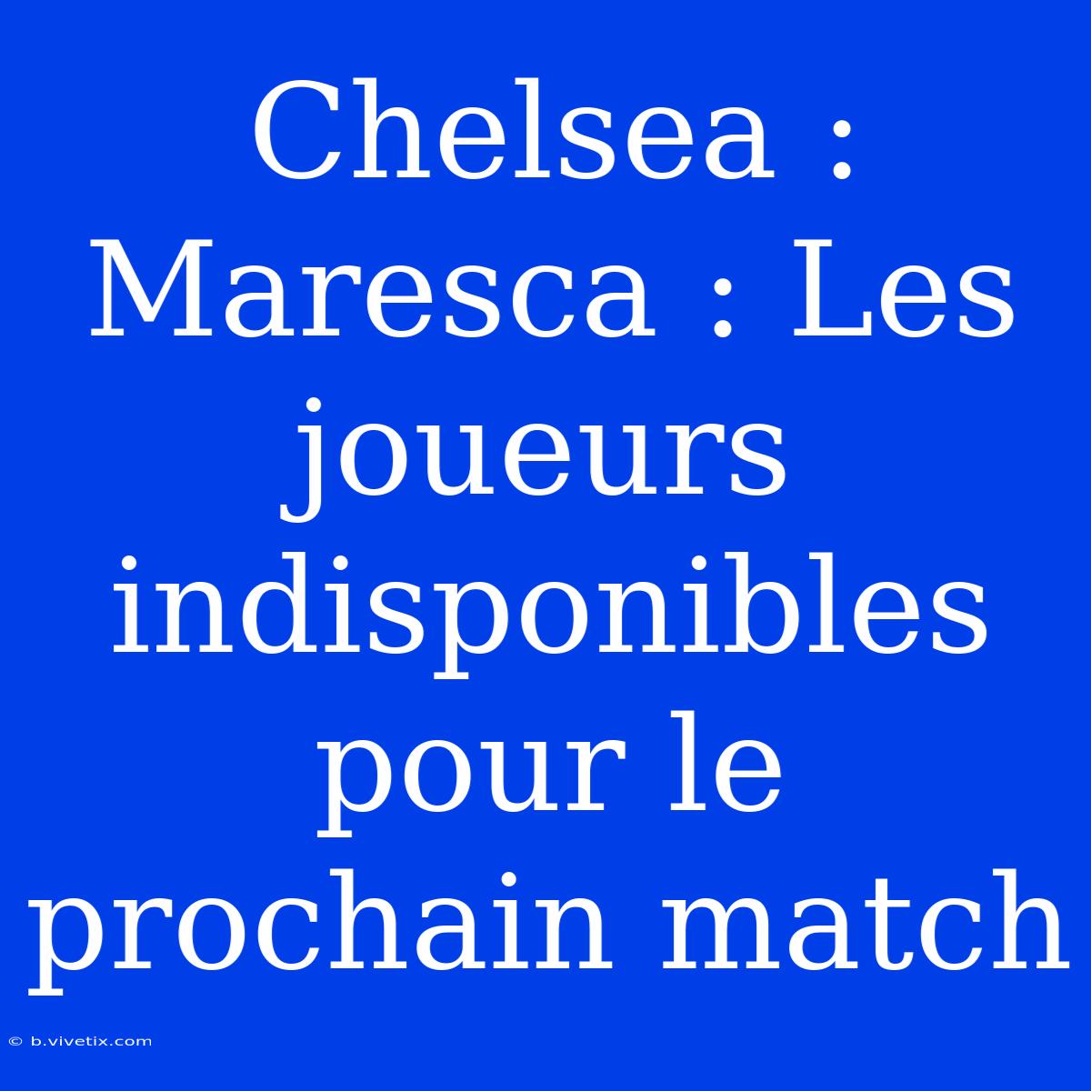 Chelsea : Maresca : Les Joueurs Indisponibles Pour Le Prochain Match