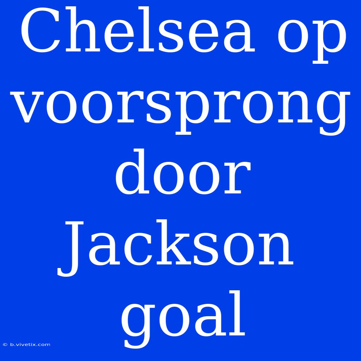 Chelsea Op Voorsprong Door Jackson Goal