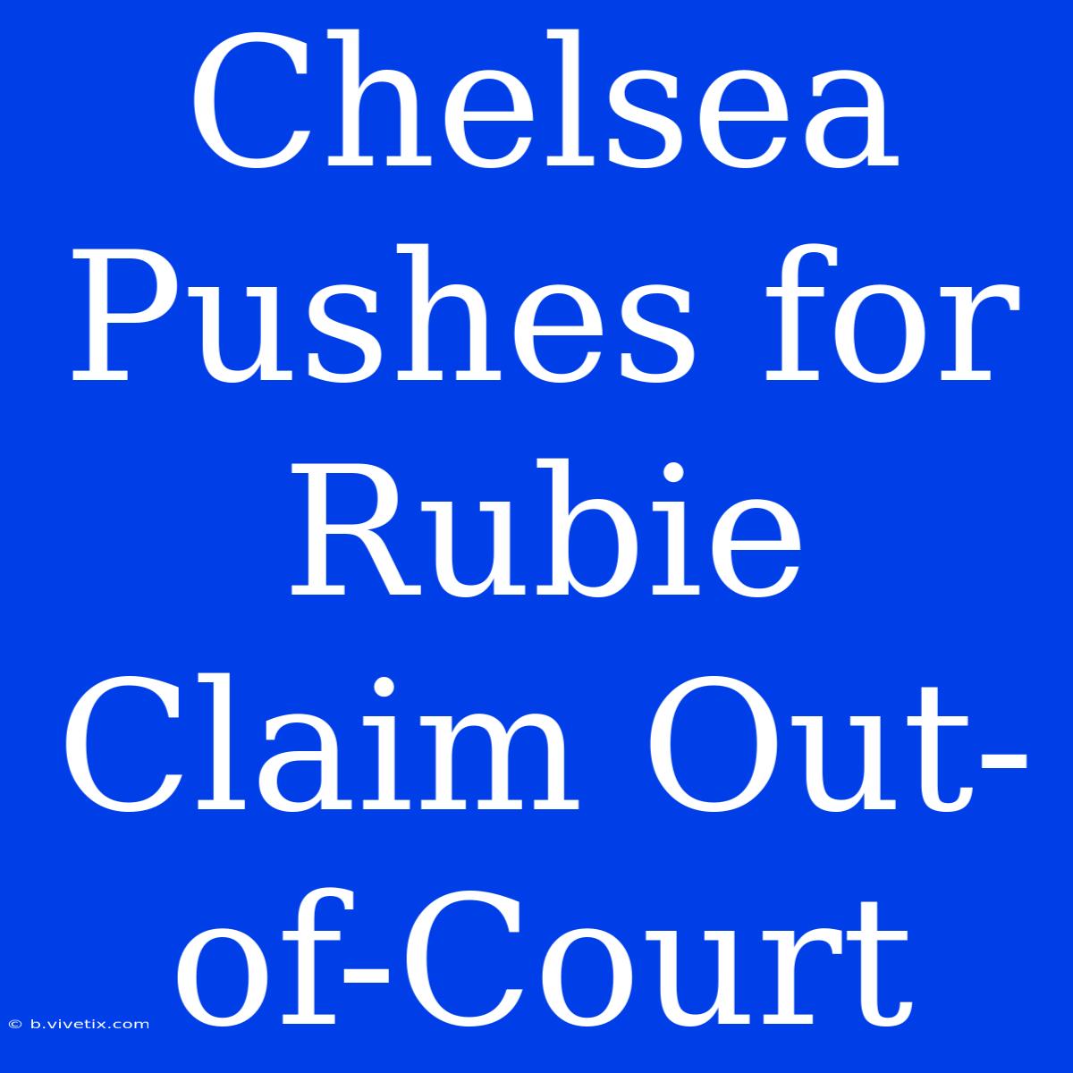 Chelsea Pushes For Rubie Claim Out-of-Court 