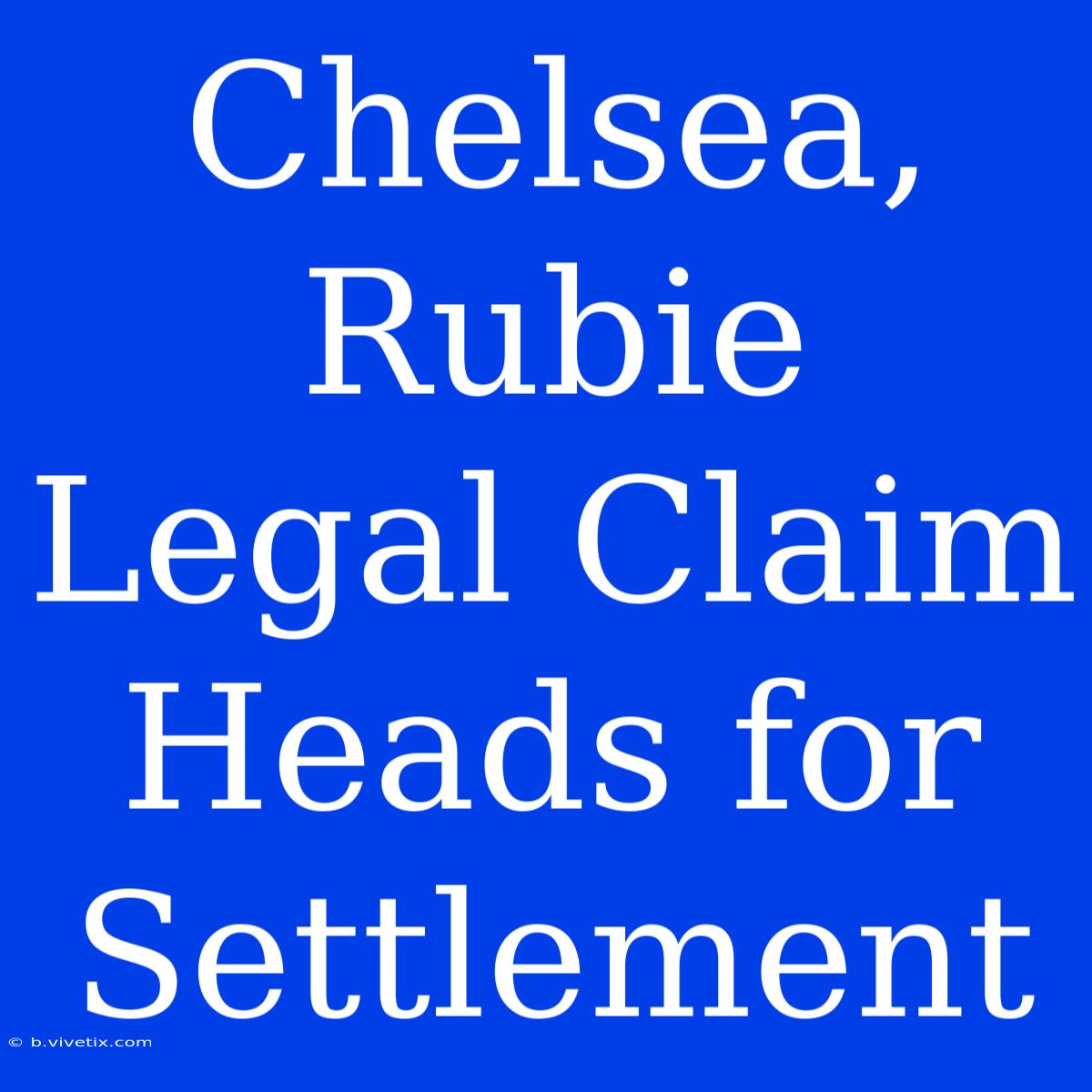 Chelsea, Rubie Legal Claim Heads For Settlement 