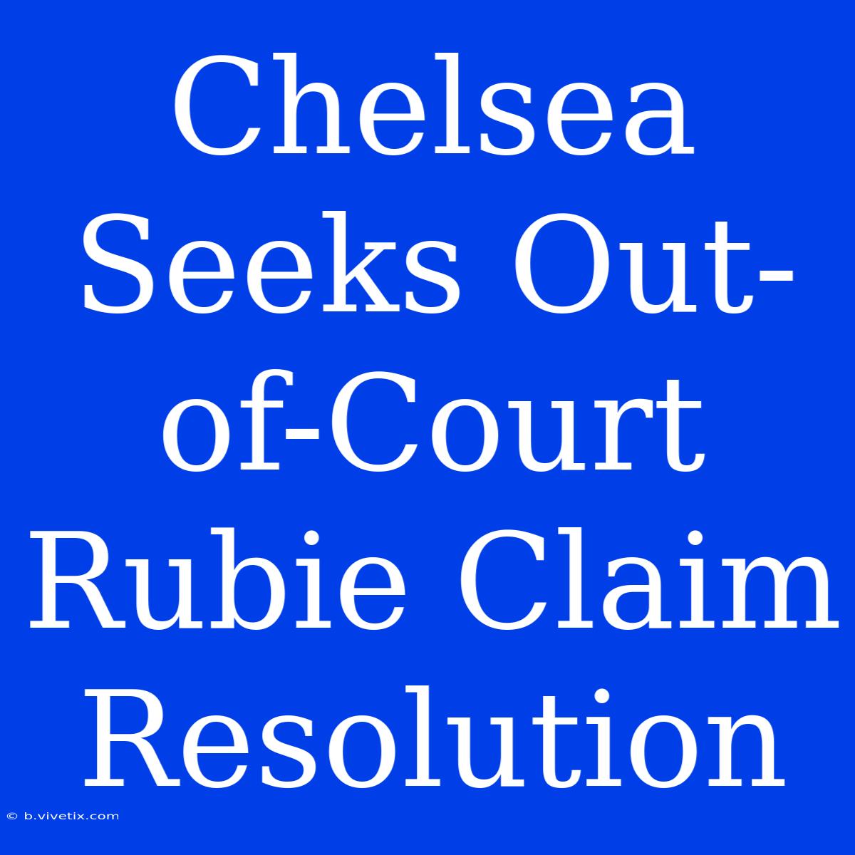 Chelsea Seeks Out-of-Court Rubie Claim Resolution