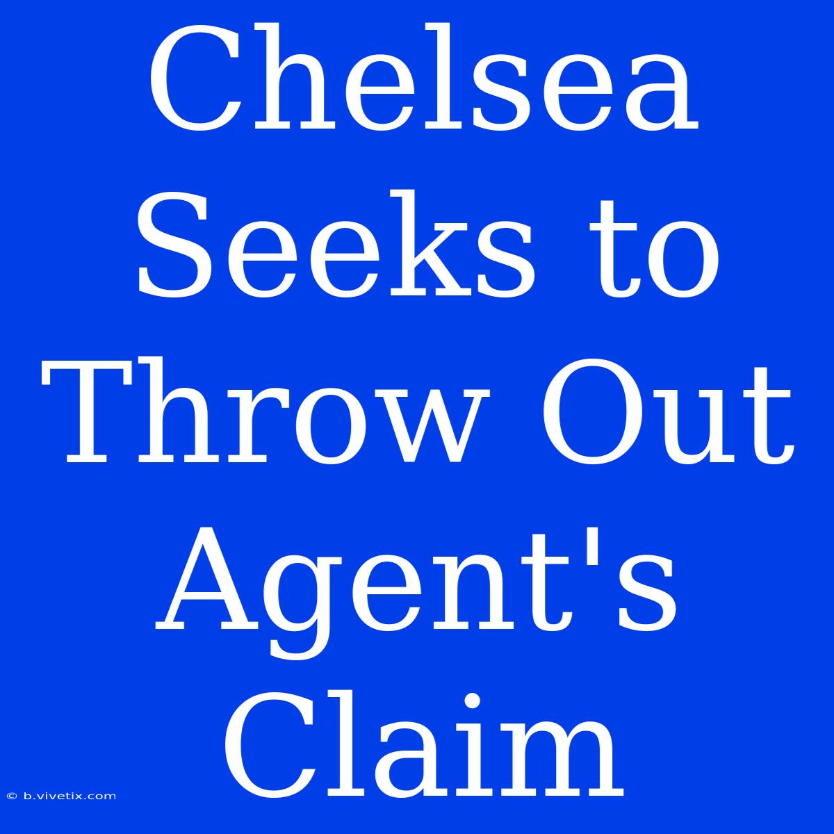 Chelsea Seeks To Throw Out Agent's Claim