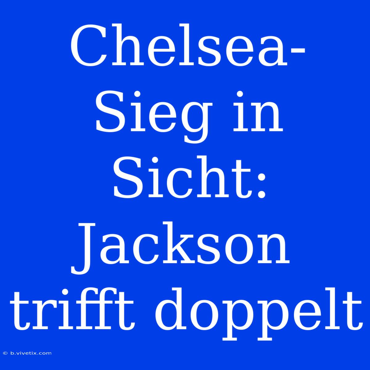 Chelsea-Sieg In Sicht: Jackson Trifft Doppelt