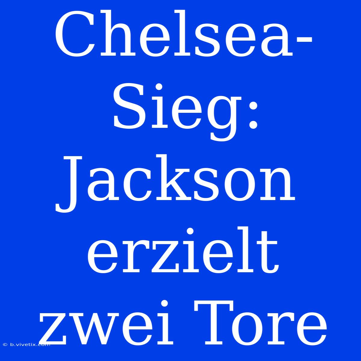 Chelsea-Sieg: Jackson Erzielt Zwei Tore