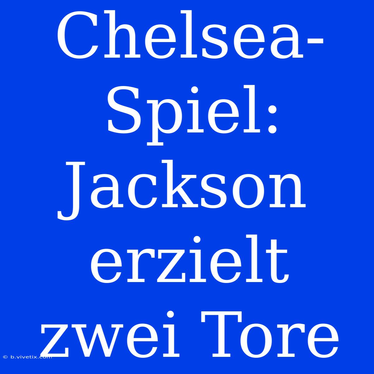 Chelsea-Spiel: Jackson Erzielt Zwei Tore