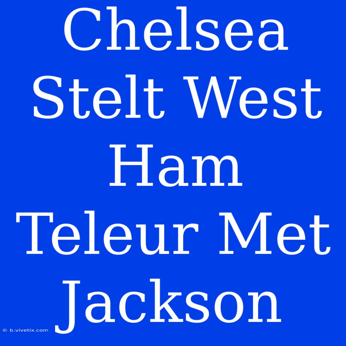 Chelsea Stelt West Ham Teleur Met Jackson 