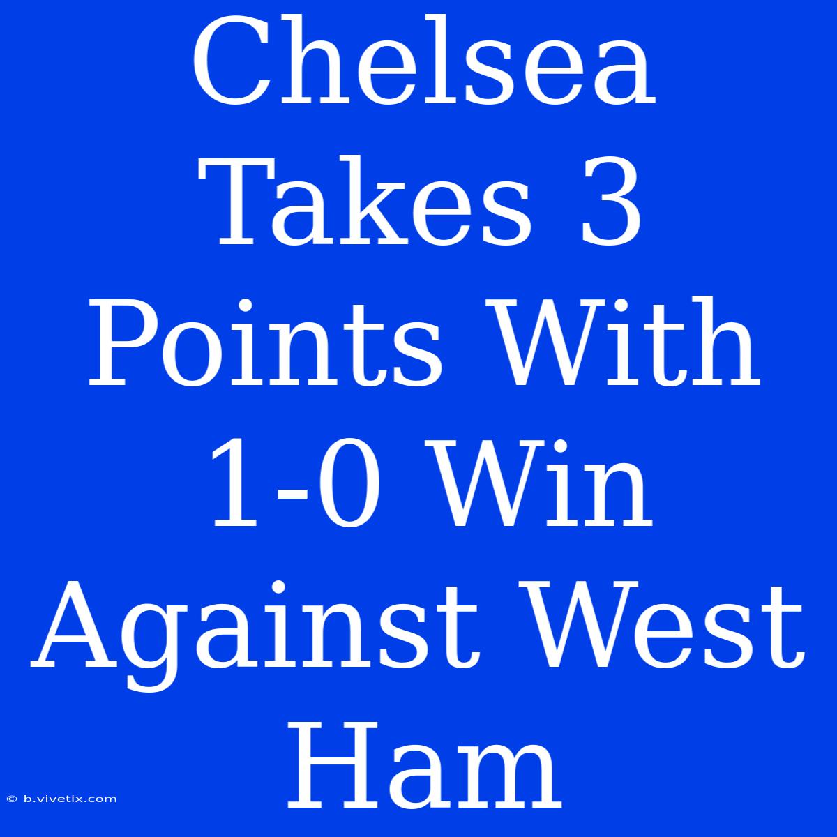 Chelsea Takes 3 Points With 1-0 Win Against West Ham