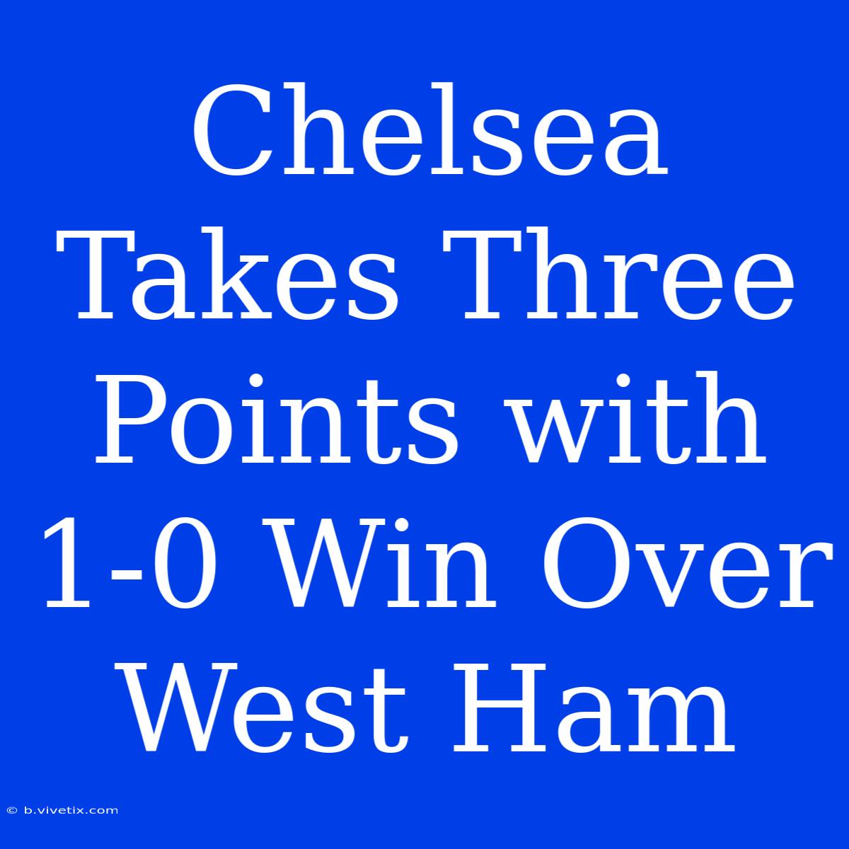 Chelsea Takes Three Points With 1-0 Win Over West Ham