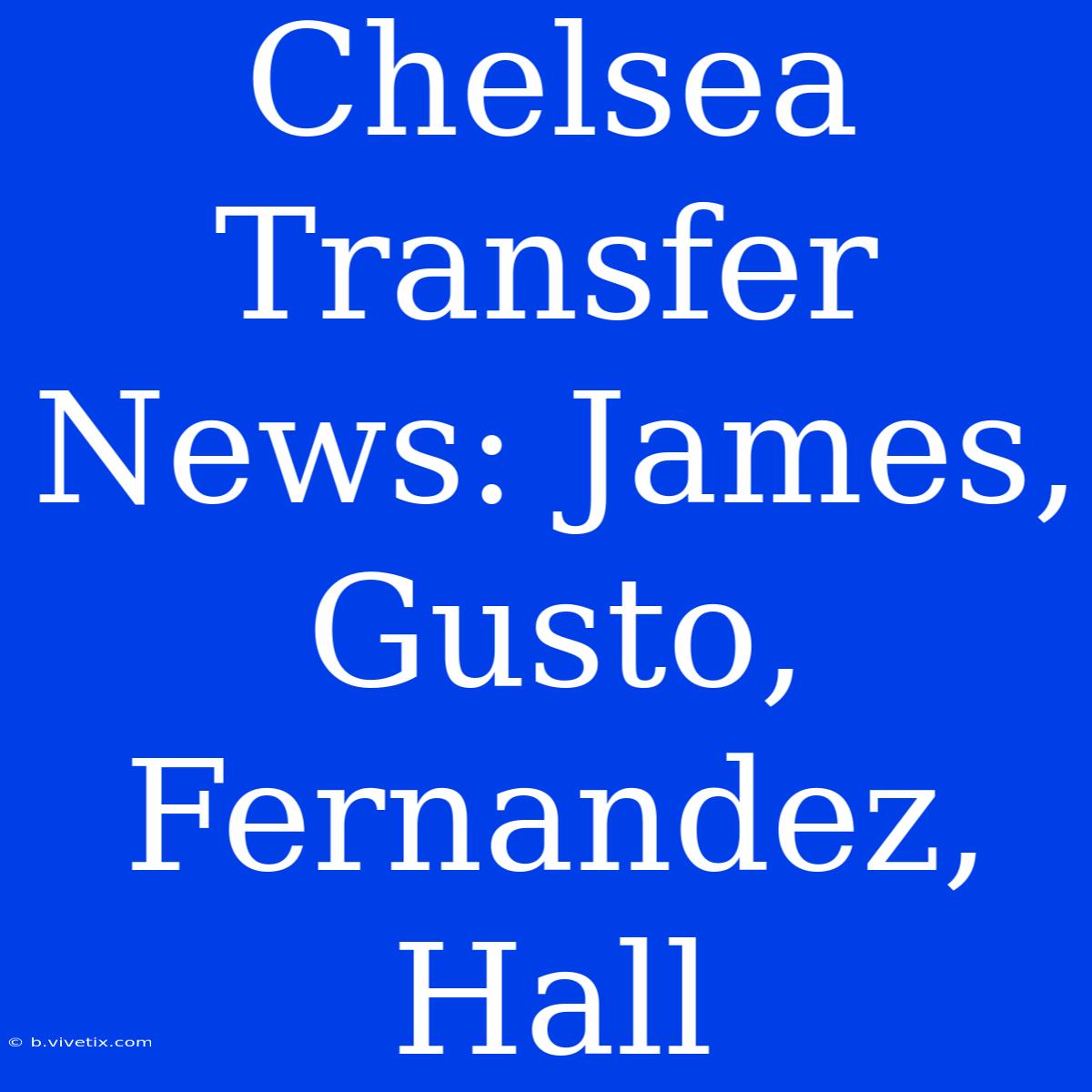 Chelsea Transfer News: James, Gusto, Fernandez, Hall