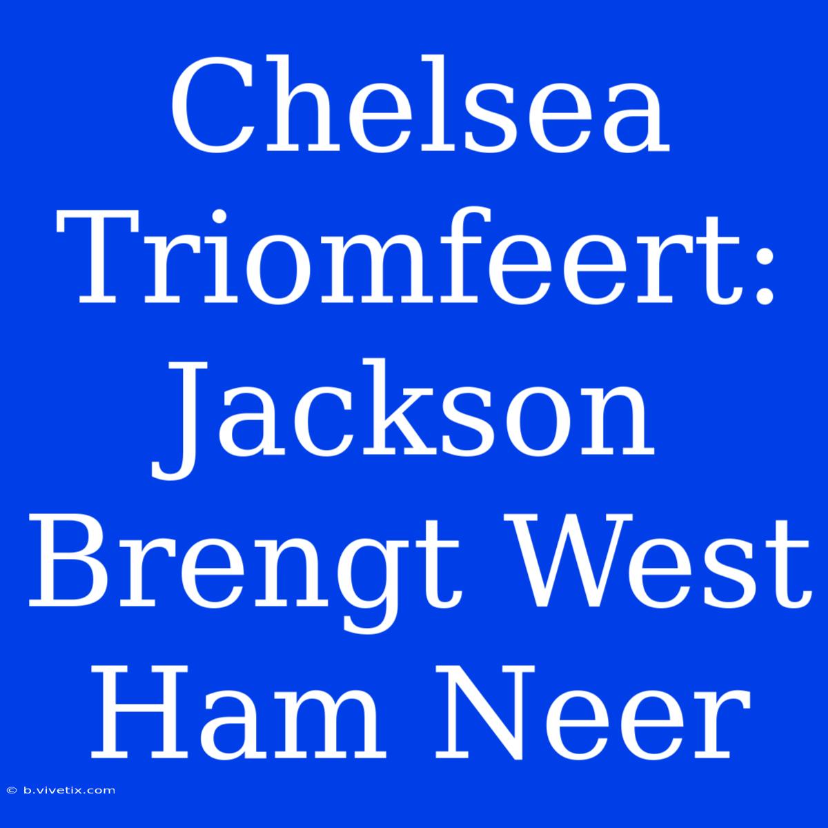 Chelsea Triomfeert: Jackson Brengt West Ham Neer