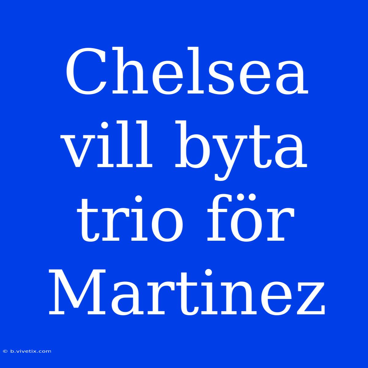 Chelsea Vill Byta Trio För Martinez