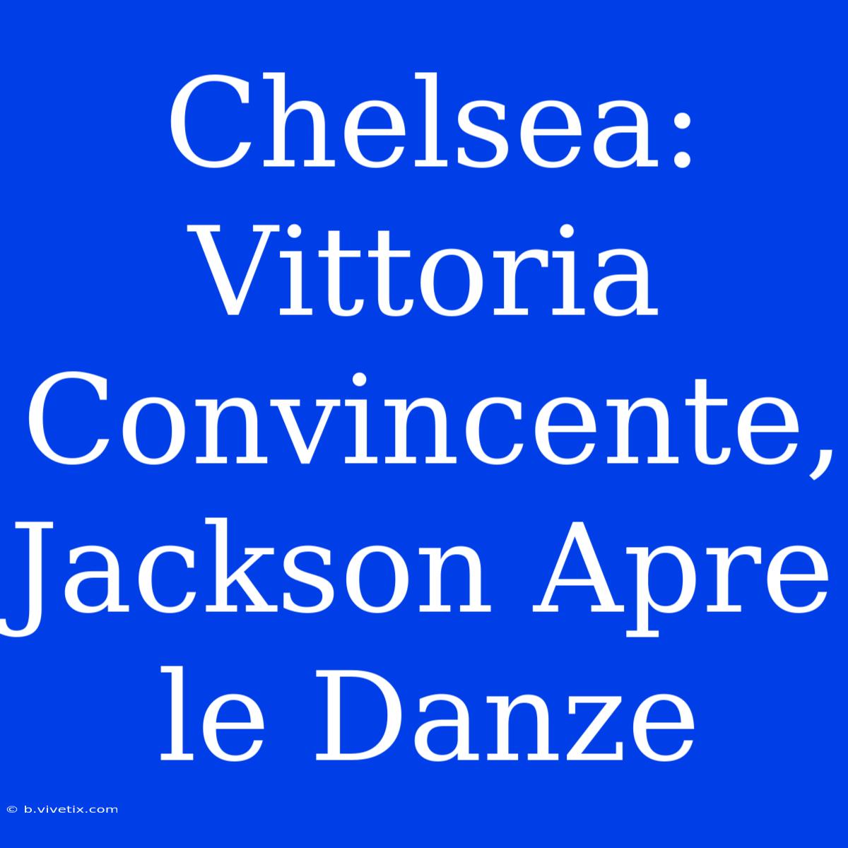 Chelsea: Vittoria Convincente, Jackson Apre Le Danze