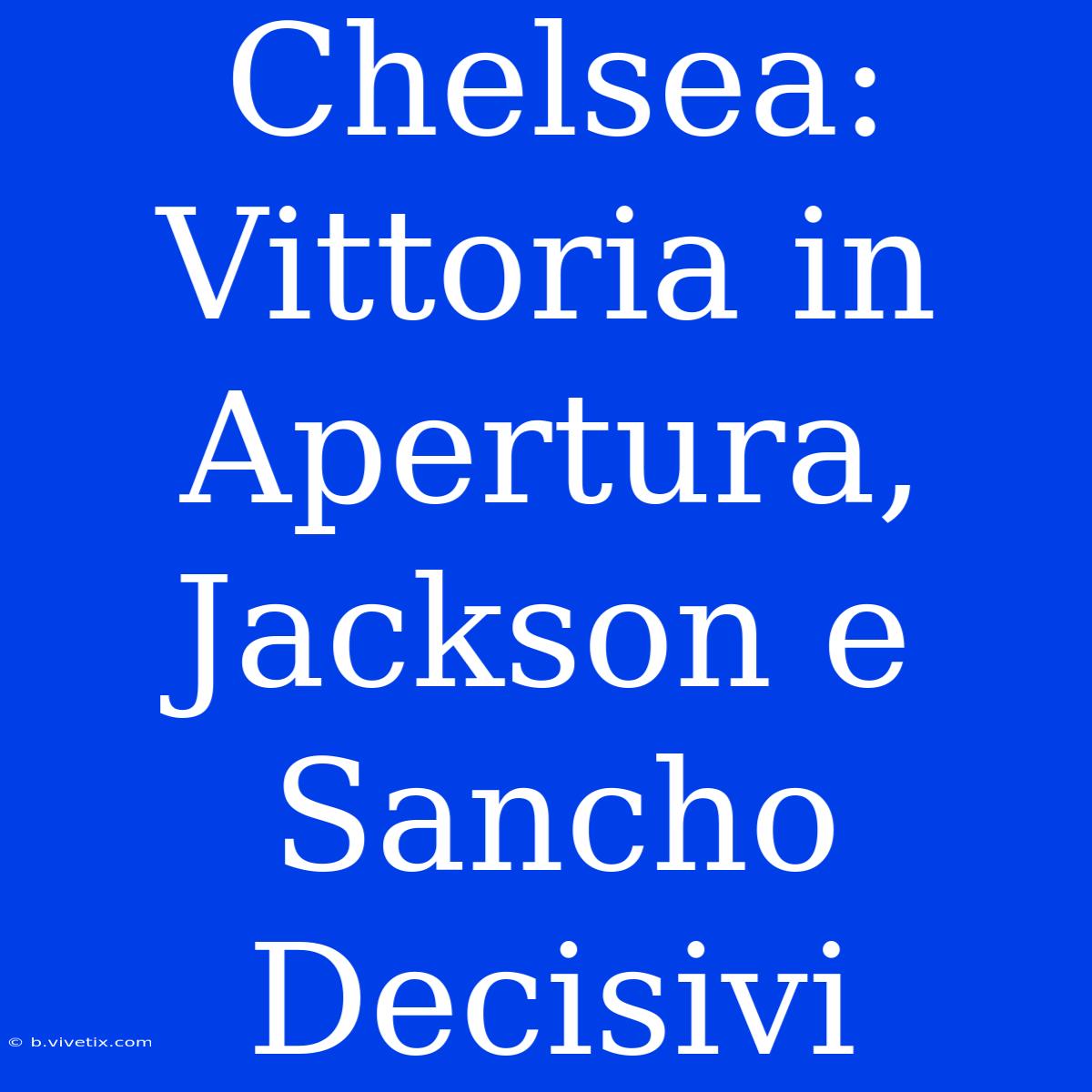 Chelsea: Vittoria In Apertura, Jackson E Sancho Decisivi