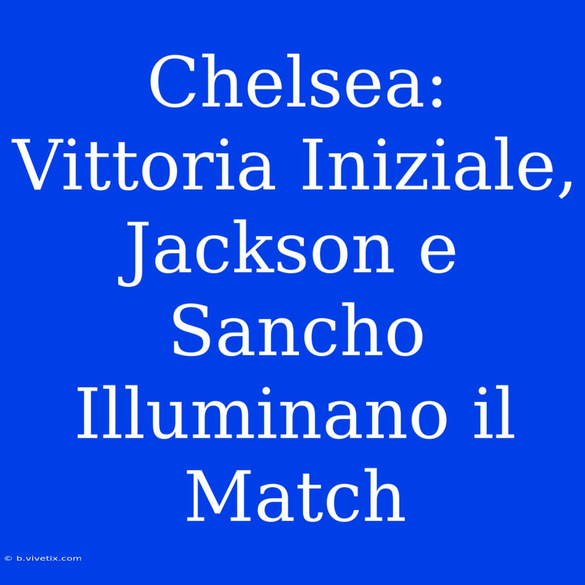 Chelsea: Vittoria Iniziale, Jackson E Sancho Illuminano Il Match