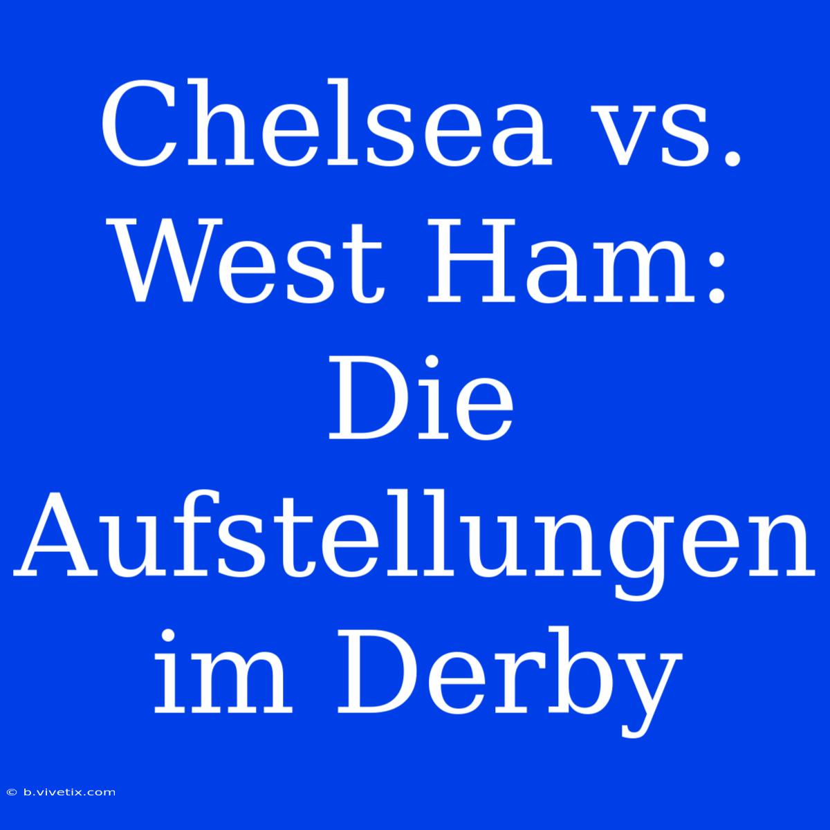 Chelsea Vs. West Ham: Die Aufstellungen Im Derby