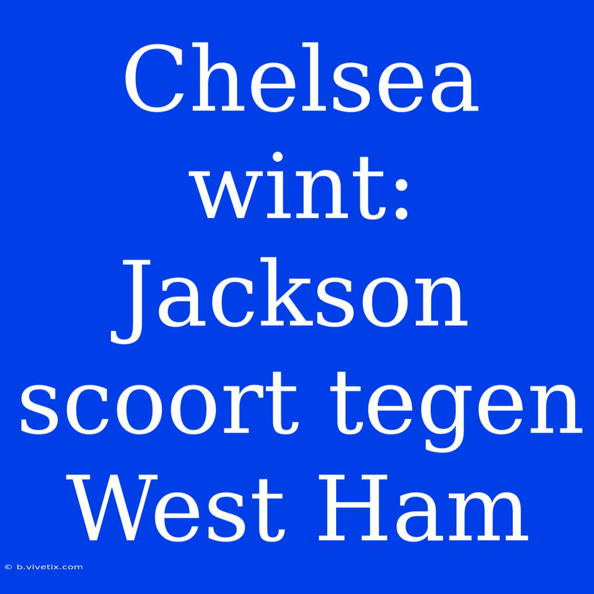 Chelsea Wint: Jackson Scoort Tegen West Ham 