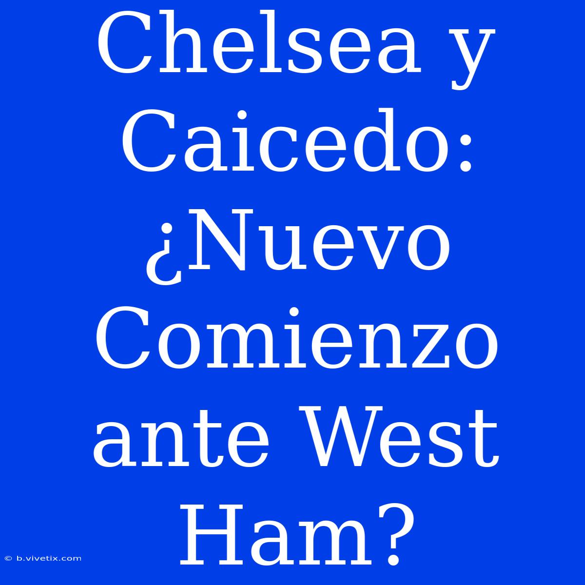 Chelsea Y Caicedo: ¿Nuevo Comienzo Ante West Ham?